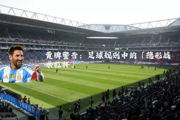 黄牌警告:足球规则中的「隐形战术杠杆」