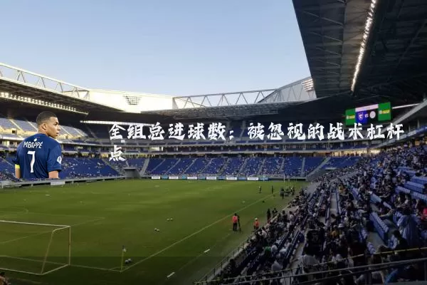全组总进球数:被忽视的战术杠杆点