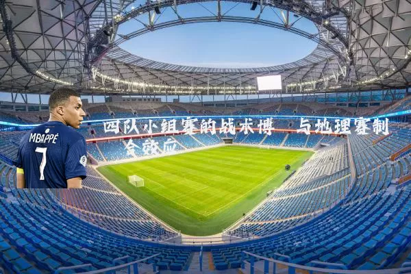 四队小组赛的战术博弈与地理赛制耦合效应
