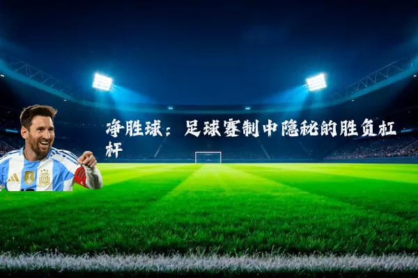 净胜球:足球赛制中隐秘的胜负杠杆
