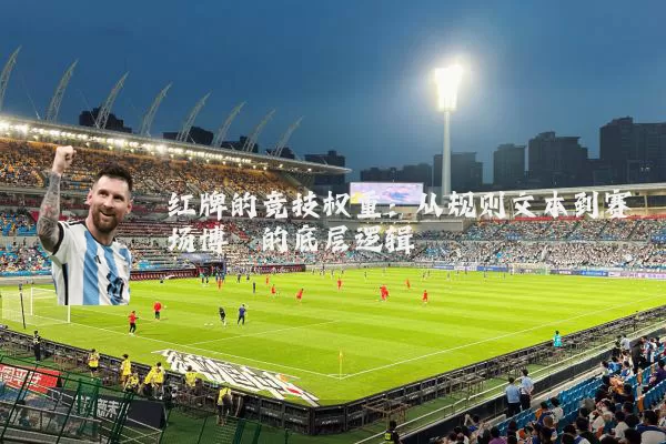 红牌的竞技权重:从规则文本到赛场博弈的底层逻辑