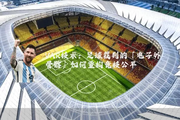 VAR技术:足球裁判的「电子外骨骼」如何重构竞技公平