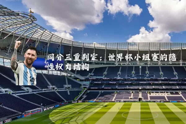 同分三重判定:世界杯小组赛的隐性权力结构
