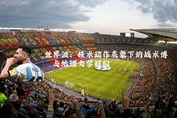 世界波:技术动作表象下的战术博弈与地理力学解构