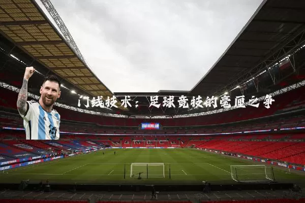 门线技术:足球竞技的毫厘之争