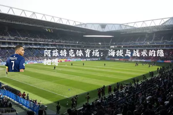 阿兹特克体育场:海拔与战术的隐秘博弈