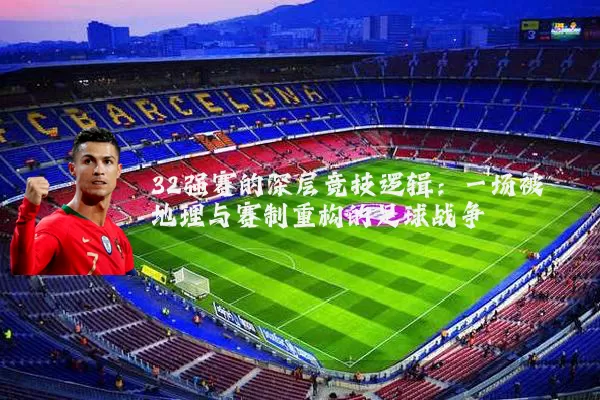 32强赛的深层竞技逻辑:一场被地理与赛制重构的足球战争